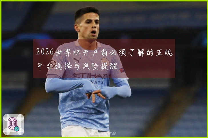 2026世界杯开户前必须了解的正规平台选择与风险提醒