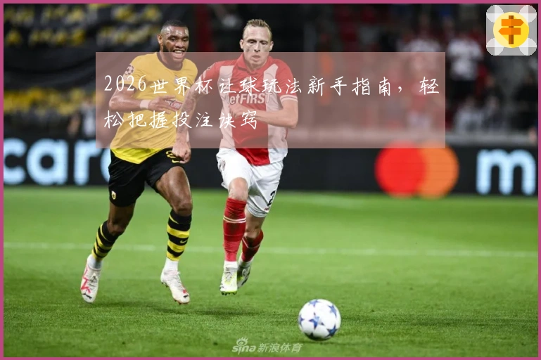 2026世界杯让球玩法新手指南，轻松把握投注诀窍