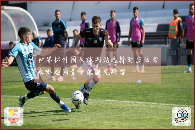 世界杯外围买球网站选择时应该考虑哪些因素才能避免踩雷
