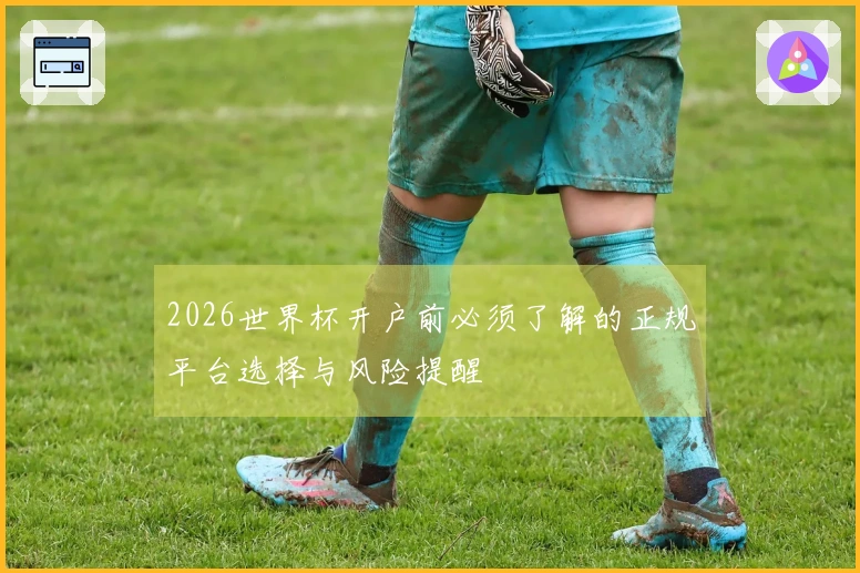 2026世界杯开户前必须了解的正规平台选择与风险提醒