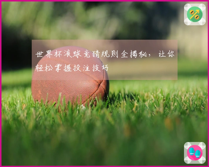 世界杯滚球竞猜规则全揭秘，让你轻松掌握投注技巧